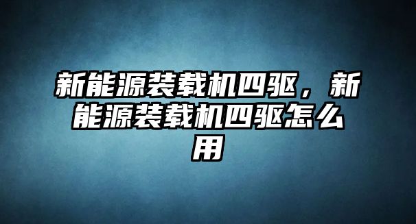 新能源裝載機四驅(qū)，新能源裝載機四驅(qū)怎么用