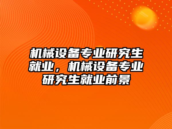 機械設(shè)備專業(yè)研究生就業(yè)，機械設(shè)備專業(yè)研究生就業(yè)前景