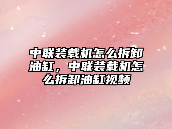 中聯裝載機怎么拆卸油缸，中聯裝載機怎么拆卸油缸視頻