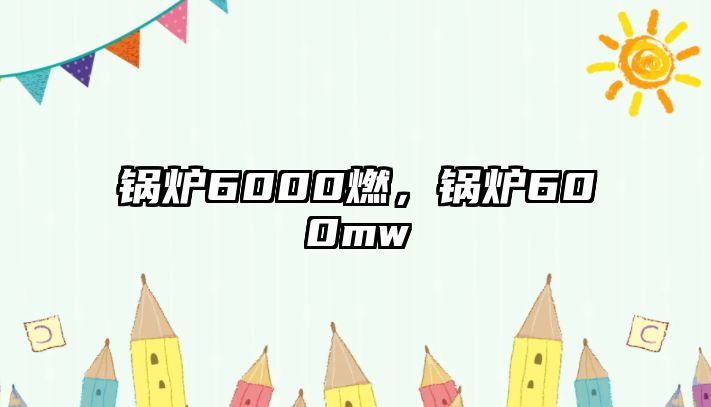 鍋爐6000燃，鍋爐600mw