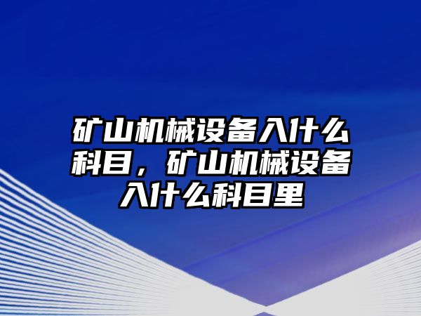 礦山機械設(shè)備入什么科目，礦山機械設(shè)備入什么科目里