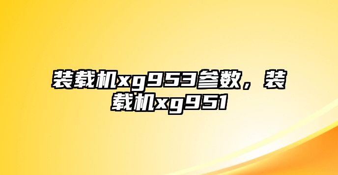 裝載機xg953參數，裝載機xg951