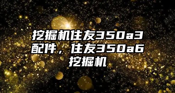 挖掘機住友350a3配件，住友350a6挖掘機