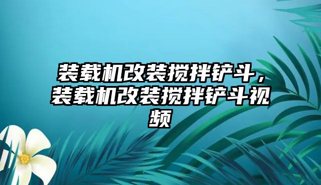 裝載機改裝攪拌鏟斗，裝載機改裝攪拌鏟斗視頻