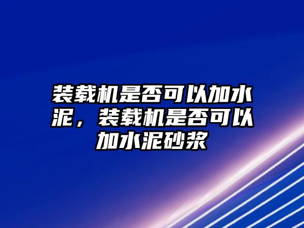 裝載機是否可以加水泥，裝載機是否可以加水泥砂漿