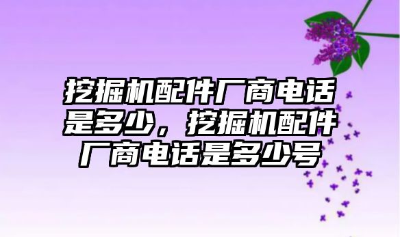 挖掘機配件廠商電話是多少，挖掘機配件廠商電話是多少號