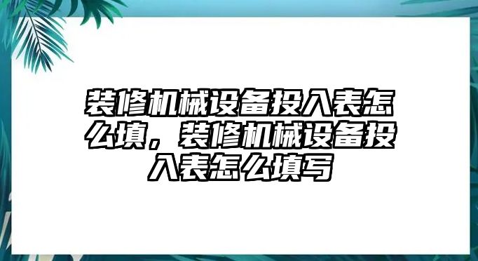 裝修機械設備投入表怎么填，裝修機械設備投入表怎么填寫