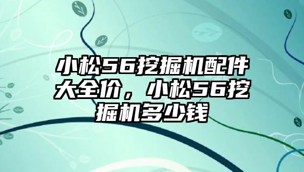 小松56挖掘機(jī)配件大全價(jià)，小松56挖掘機(jī)多少錢