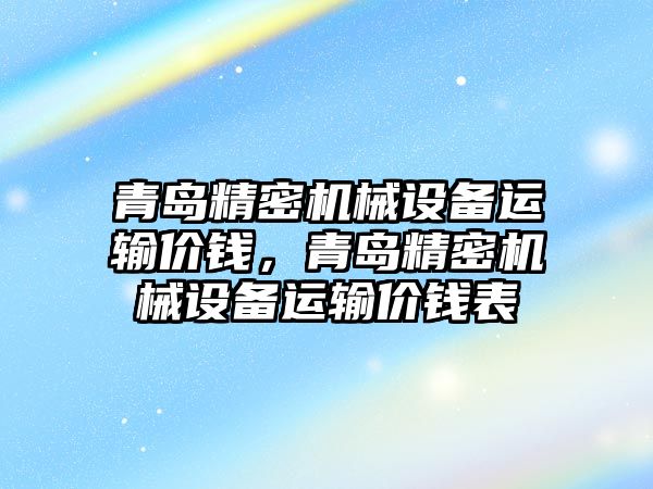 青島精密機械設備運輸價錢，青島精密機械設備運輸價錢表