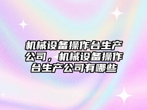 機械設備操作臺生產公司，機械設備操作臺生產公司有哪些