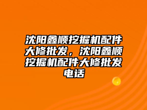 沈陽鑫順挖掘機配件大修批發，沈陽鑫順挖掘機配件大修批發電話