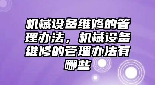 機械設備維修的管理辦法，機械設備維修的管理辦法有哪些