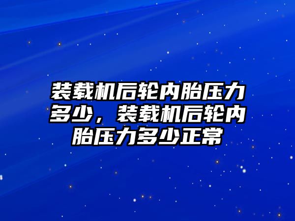 裝載機后輪內胎壓力多少，裝載機后輪內胎壓力多少正常