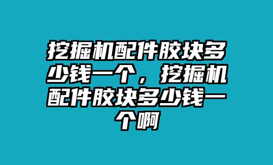 挖掘機(jī)配件膠塊多少錢一個(gè)，挖掘機(jī)配件膠塊多少錢一個(gè)啊