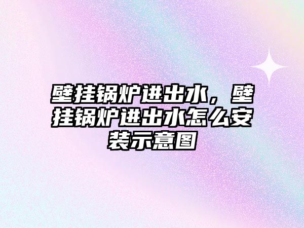 壁掛鍋爐進(jìn)出水，壁掛鍋爐進(jìn)出水怎么安裝示意圖