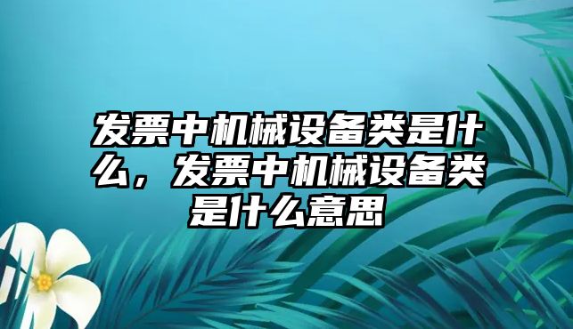 發(fā)票中機械設備類是什么，發(fā)票中機械設備類是什么意思