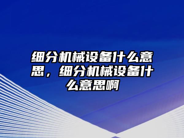 細分機械設備什么意思，細分機械設備什么意思啊