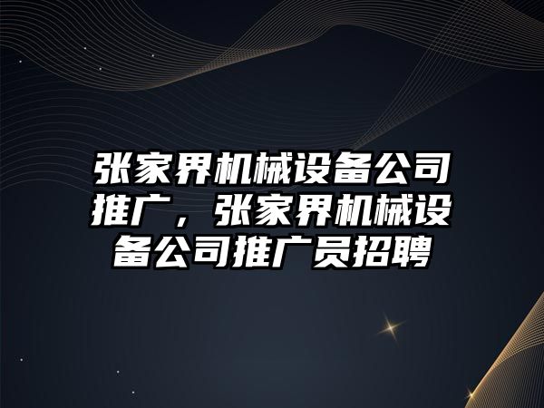 張家界機械設備公司推廣，張家界機械設備公司推廣員招聘