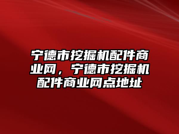 寧德市挖掘機配件商業網，寧德市挖掘機配件商業網點地址