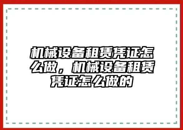 機械設(shè)備租賃憑證怎么做，機械設(shè)備租賃憑證怎么做的