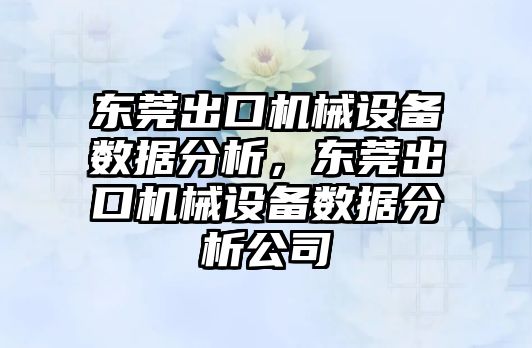 東莞出口機械設備數據分析，東莞出口機械設備數據分析公司