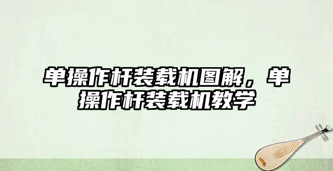 單操作桿裝載機圖解，單操作桿裝載機教學