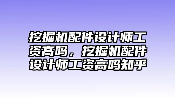 挖掘機(jī)配件設(shè)計師工資高嗎，挖掘機(jī)配件設(shè)計師工資高嗎知乎