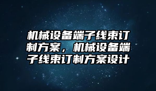 機械設備端子線束訂制方案，機械設備端子線束訂制方案設計