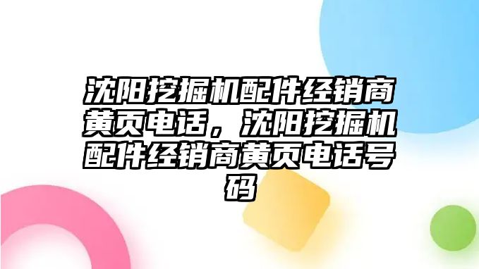 沈陽挖掘機配件經銷商黃頁電話，沈陽挖掘機配件經銷商黃頁電話號碼