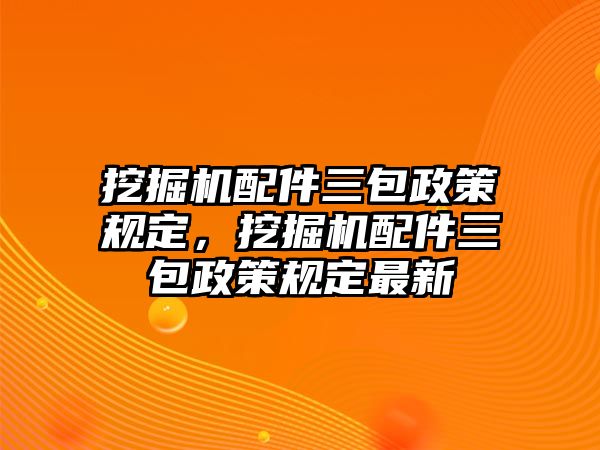 挖掘機配件三包政策規定，挖掘機配件三包政策規定最新