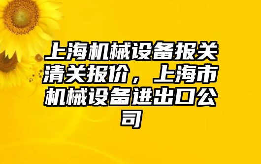 上海機械設備報關(guān)清關(guān)報價，上海市機械設備進出口公司