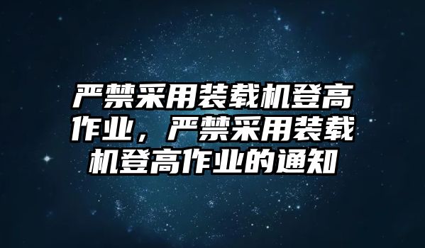 嚴(yán)禁采用裝載機登高作業(yè)，嚴(yán)禁采用裝載機登高作業(yè)的通知