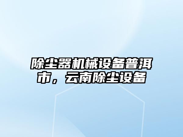 除塵器機械設(shè)備普洱市，云南除塵設(shè)備