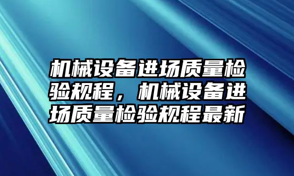 機械設備進場質量檢驗規程，機械設備進場質量檢驗規程最新