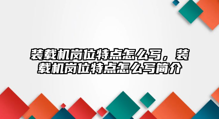 裝載機(jī)崗位特點(diǎn)怎么寫(xiě)，裝載機(jī)崗位特點(diǎn)怎么寫(xiě)簡(jiǎn)介