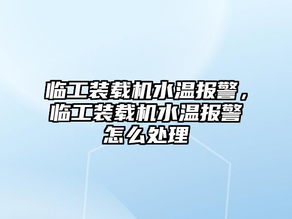 臨工裝載機(jī)水溫報(bào)警，臨工裝載機(jī)水溫報(bào)警怎么處理