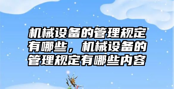 機械設(shè)備的管理規(guī)定有哪些，機械設(shè)備的管理規(guī)定有哪些內(nèi)容