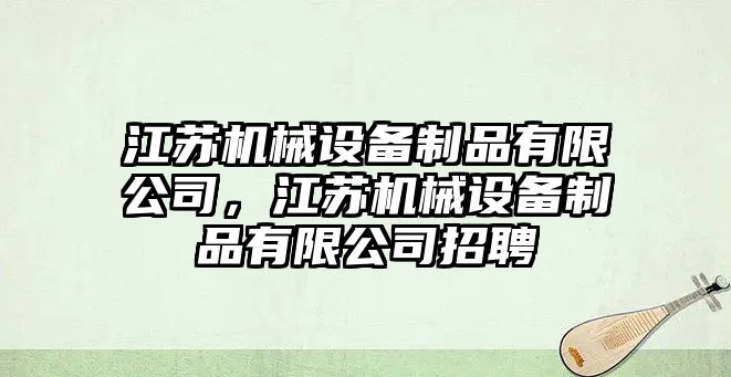 江蘇機械設(shè)備制品有限公司，江蘇機械設(shè)備制品有限公司招聘