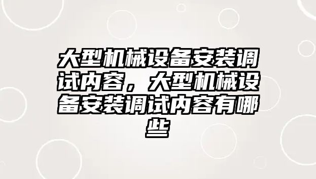 大型機(jī)械設(shè)備安裝調(diào)試內(nèi)容，大型機(jī)械設(shè)備安裝調(diào)試內(nèi)容有哪些