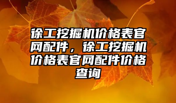 徐工挖掘機價格表官網配件，徐工挖掘機價格表官網配件價格查詢