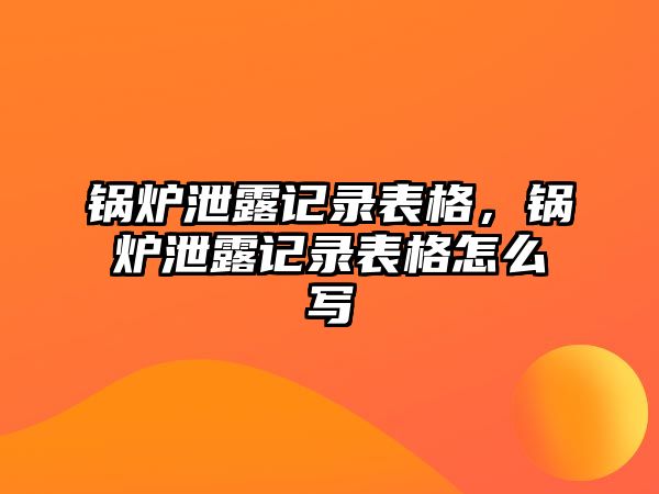 鍋爐泄露記錄表格，鍋爐泄露記錄表格怎么寫