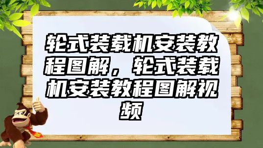 輪式裝載機安裝教程圖解，輪式裝載機安裝教程圖解視頻