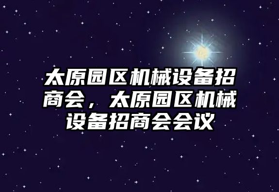 太原園區機械設備招商會，太原園區機械設備招商會會議