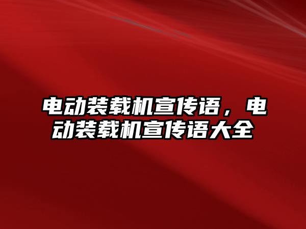 電動裝載機宣傳語，電動裝載機宣傳語大全