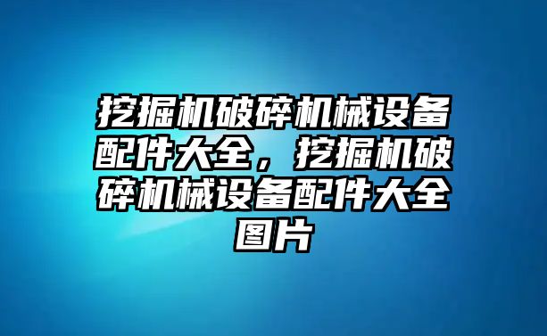 挖掘機破碎機械設備配件大全，挖掘機破碎機械設備配件大全圖片