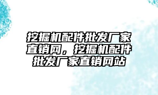 挖掘機配件批發廠家直銷網，挖掘機配件批發廠家直銷網站