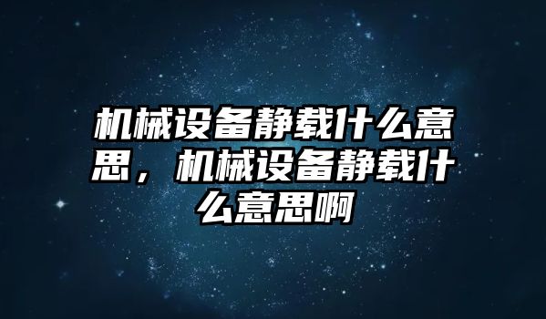 機(jī)械設(shè)備靜載什么意思，機(jī)械設(shè)備靜載什么意思啊