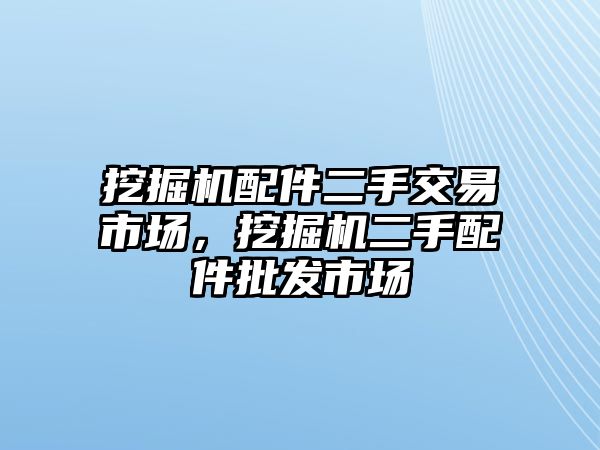 挖掘機配件二手交易市場，挖掘機二手配件批發市場