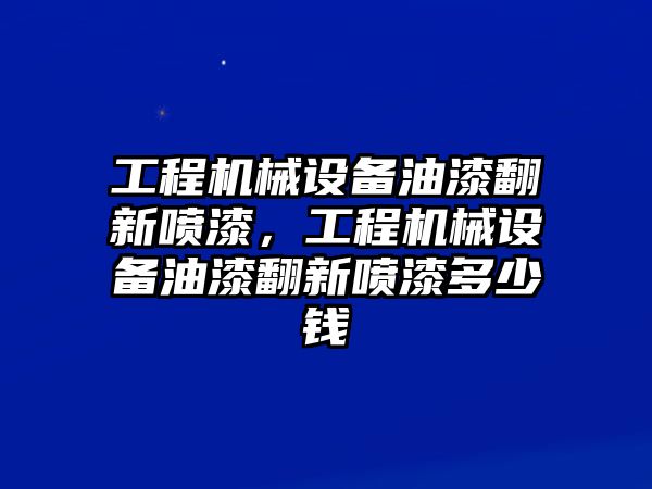 工程機械設備油漆翻新噴漆，工程機械設備油漆翻新噴漆多少錢