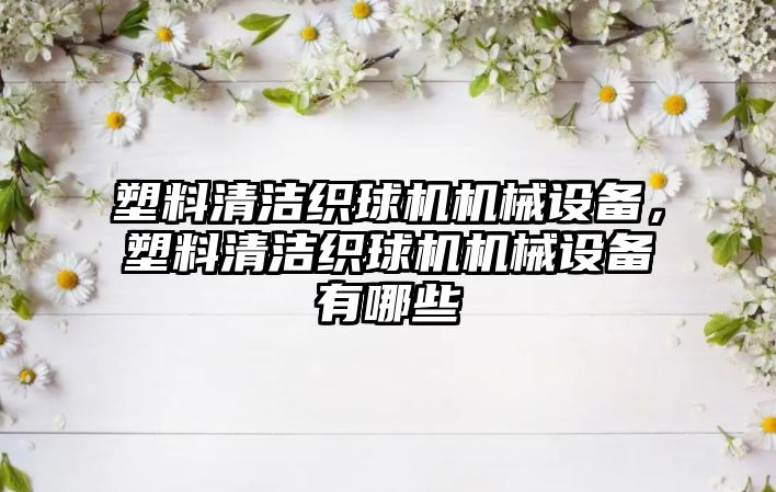 塑料清潔織球機機械設備，塑料清潔織球機機械設備有哪些